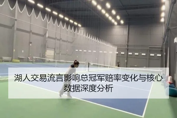 湖人交易流言影响总冠军赔率变化与核心数据深度分析