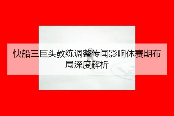 快船三巨头教练调整传闻影响休赛期布局深度解析