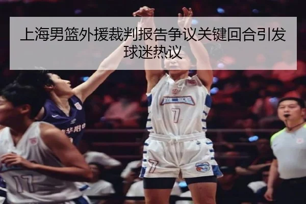 上海男篮外援裁判报告争议关键回合引发球迷热议